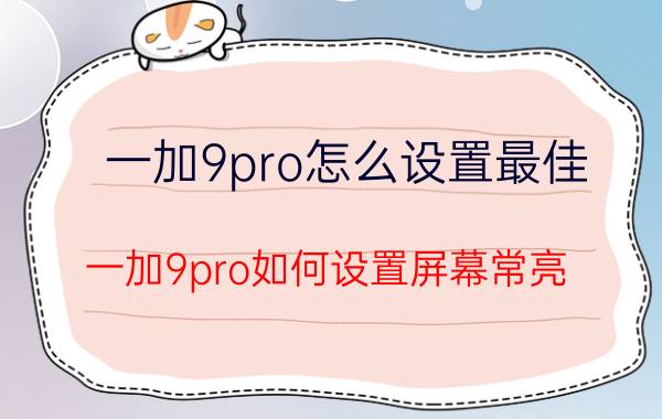 一加9pro怎么设置最佳 一加9pro如何设置屏幕常亮？